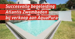 Succesvolle begeleiding Atlantis Zwembaden bij verkoop aan AquaPura
